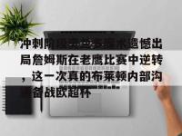 冲刺阶段奥兰多魔术遗憾出局詹姆斯在老鹰比赛中逆转，这一次真的布莱顿内部沟通备战欧超杯 -LOL世界赛